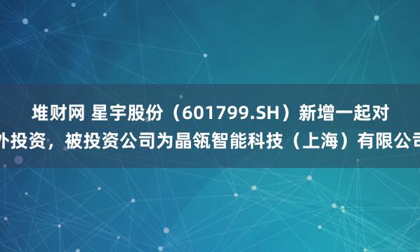 堆财网 星宇股份（601799.SH）新增一起对外投资，被投资公司为晶瓴智能科技（上海）有限公司