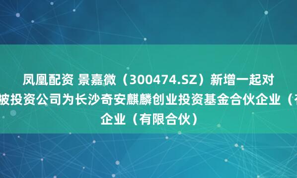 凤凰配资 景嘉微（300474.SZ）新增一起对外投资，被投资公司为长沙奇安麒麟创业投资基金合伙企业（有限合伙）