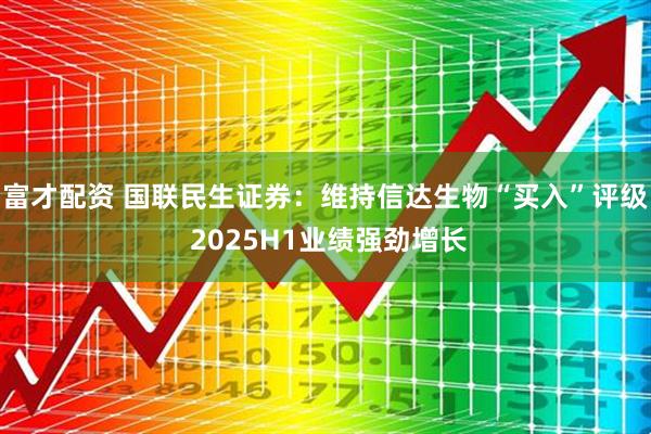富才配资 国联民生证券：维持信达生物“买入”评级 2025H1业绩强劲增长