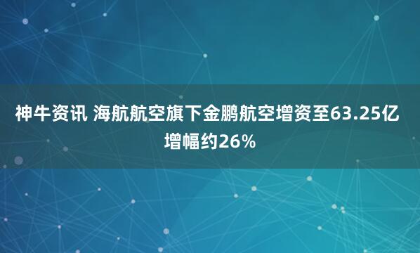神牛资讯 海航航空旗下金鹏航空增资至63.25亿 增幅约26%