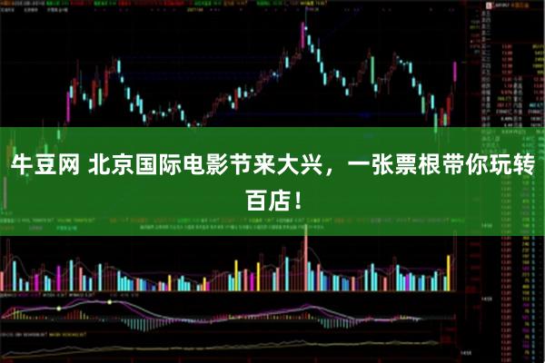 牛豆网 北京国际电影节来大兴，一张票根带你玩转百店！