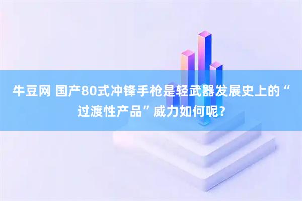 牛豆网 国产80式冲锋手枪是轻武器发展史上的“过渡性产品”威力如何呢？