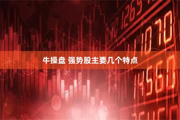 牛操盘 强势股主要几个特点