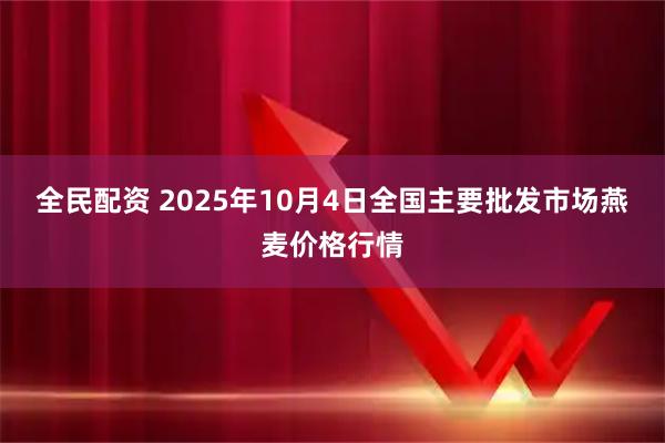 全民配资 2025年10月4日全国主要批发市场燕麦价格行情