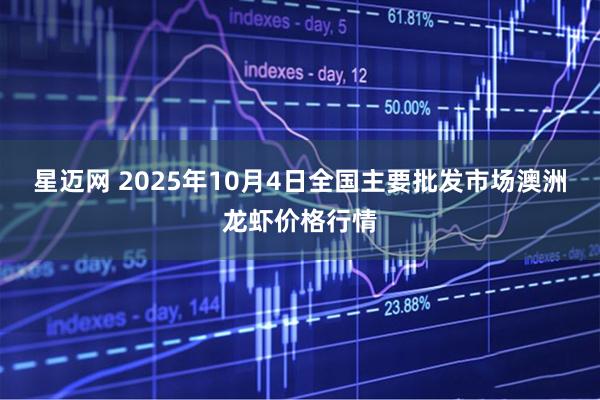 星迈网 2025年10月4日全国主要批发市场澳洲龙虾价格行情