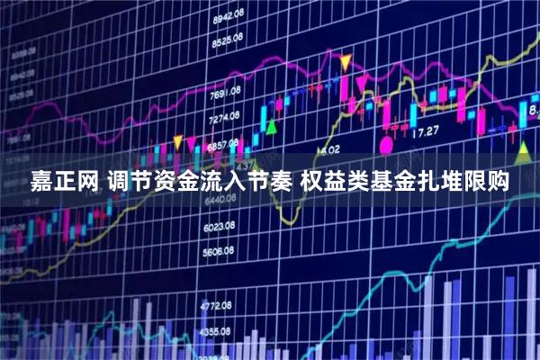 嘉正网 调节资金流入节奏 权益类基金扎堆限购